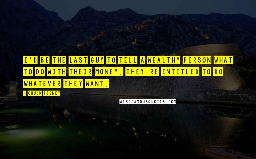 Chuck Feeney Quotes: I'd be the last guy to tell a wealthy person what to do with their money. They're entitled to do whatever they want.