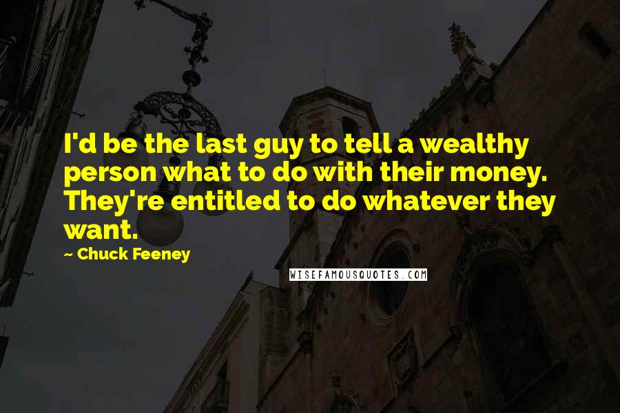 Chuck Feeney Quotes: I'd be the last guy to tell a wealthy person what to do with their money. They're entitled to do whatever they want.