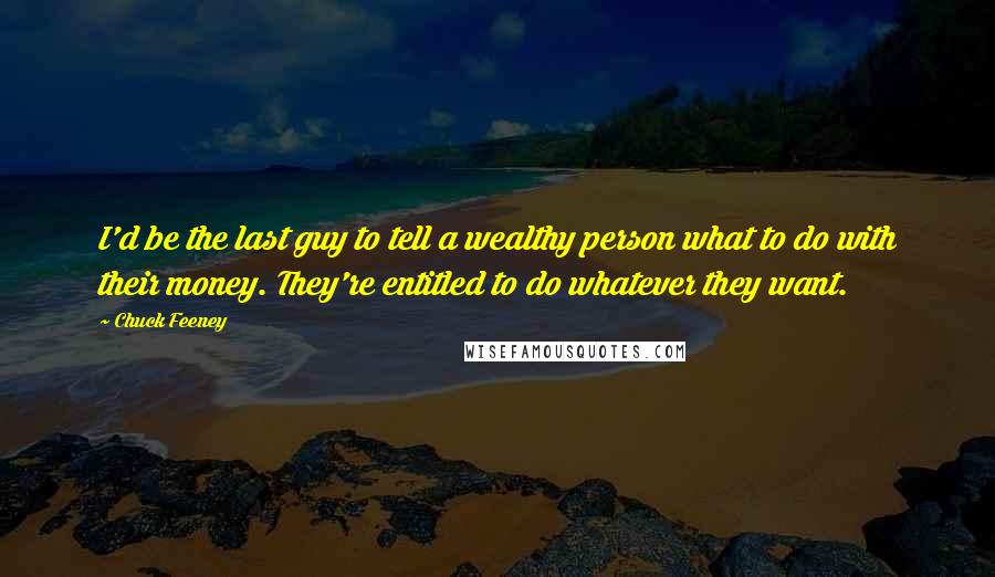 Chuck Feeney Quotes: I'd be the last guy to tell a wealthy person what to do with their money. They're entitled to do whatever they want.