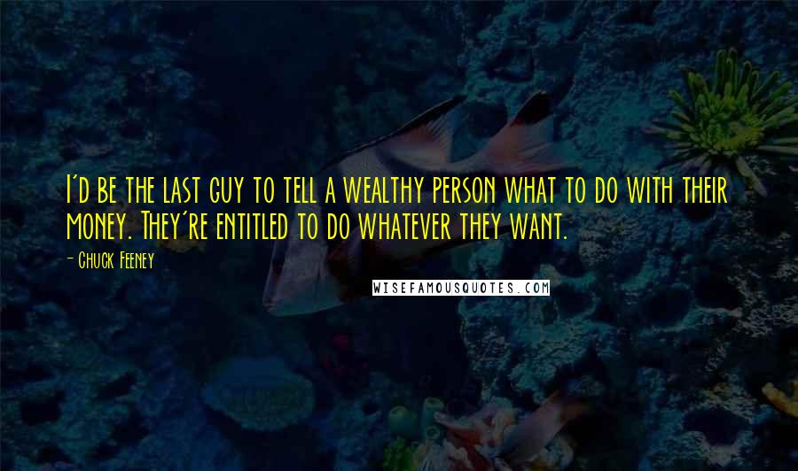 Chuck Feeney Quotes: I'd be the last guy to tell a wealthy person what to do with their money. They're entitled to do whatever they want.