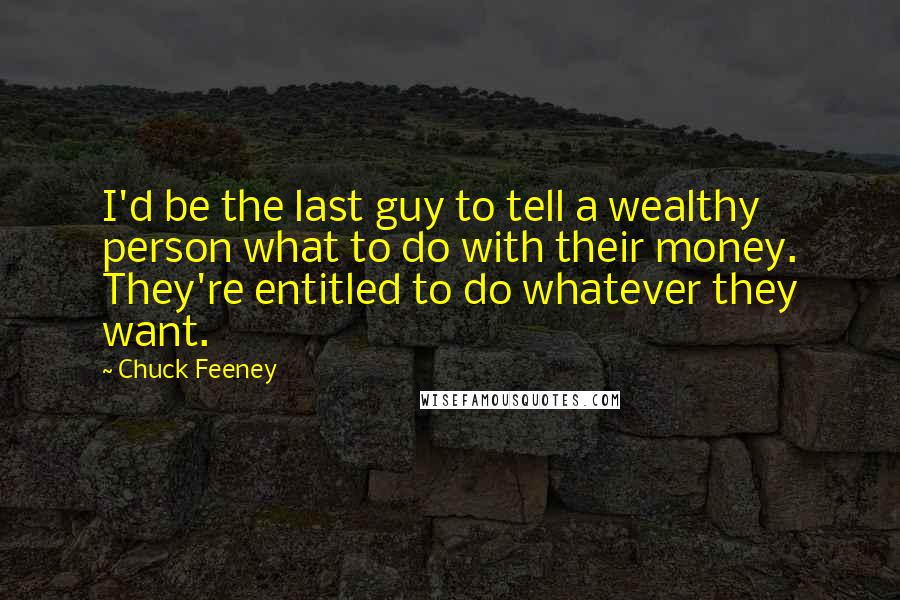 Chuck Feeney Quotes: I'd be the last guy to tell a wealthy person what to do with their money. They're entitled to do whatever they want.