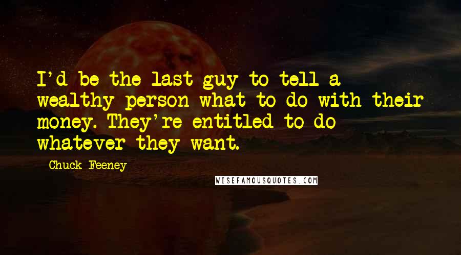 Chuck Feeney Quotes: I'd be the last guy to tell a wealthy person what to do with their money. They're entitled to do whatever they want.