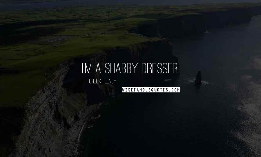 Chuck Feeney Quotes: I'm a shabby dresser.