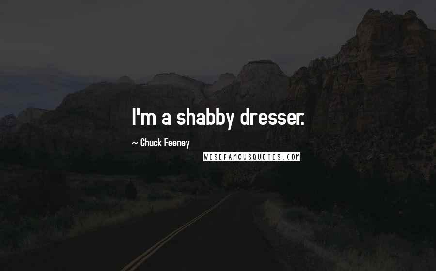 Chuck Feeney Quotes: I'm a shabby dresser.