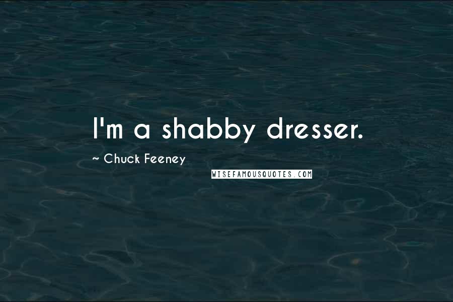 Chuck Feeney Quotes: I'm a shabby dresser.