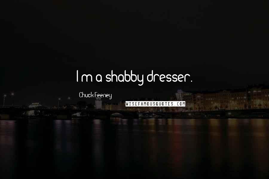 Chuck Feeney Quotes: I'm a shabby dresser.