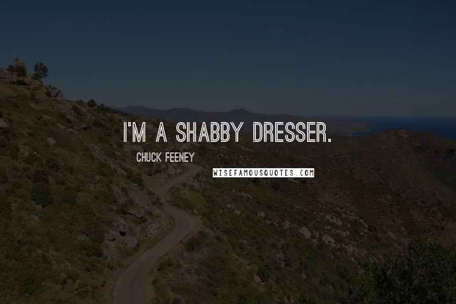 Chuck Feeney Quotes: I'm a shabby dresser.