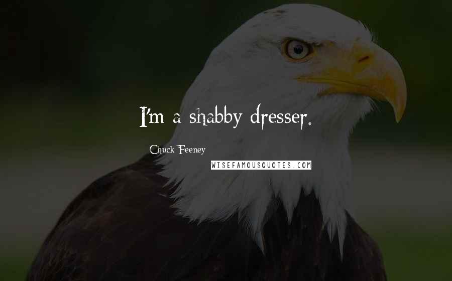 Chuck Feeney Quotes: I'm a shabby dresser.