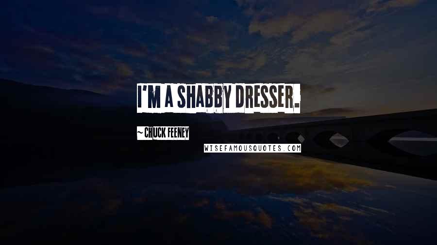 Chuck Feeney Quotes: I'm a shabby dresser.