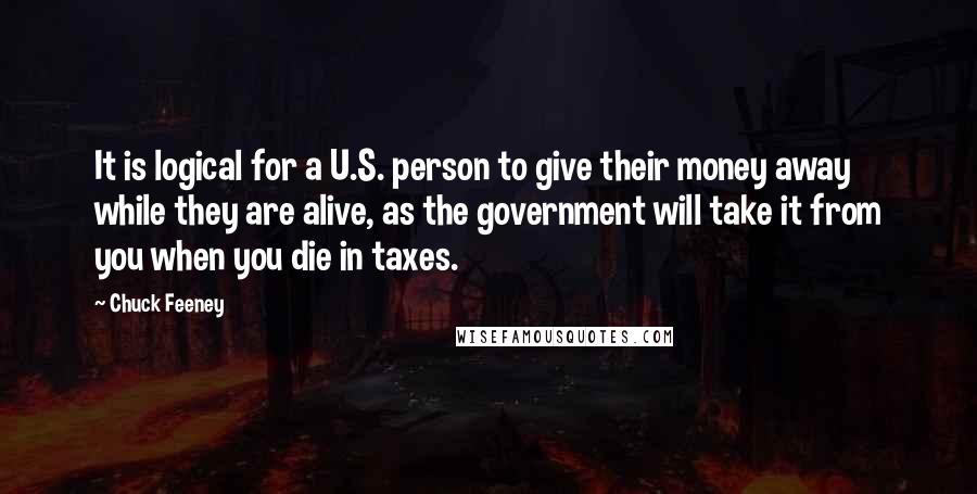 Chuck Feeney Quotes: It is logical for a U.S. person to give their money away while they are alive, as the government will take it from you when you die in taxes.