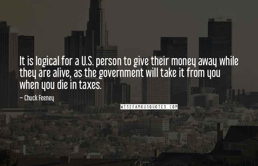 Chuck Feeney Quotes: It is logical for a U.S. person to give their money away while they are alive, as the government will take it from you when you die in taxes.