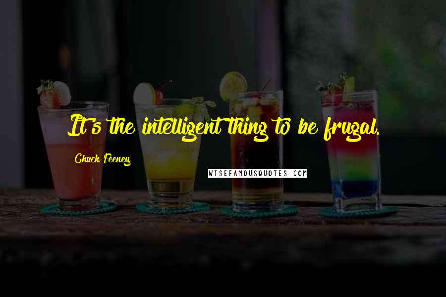 Chuck Feeney Quotes: It's the intelligent thing to be frugal.