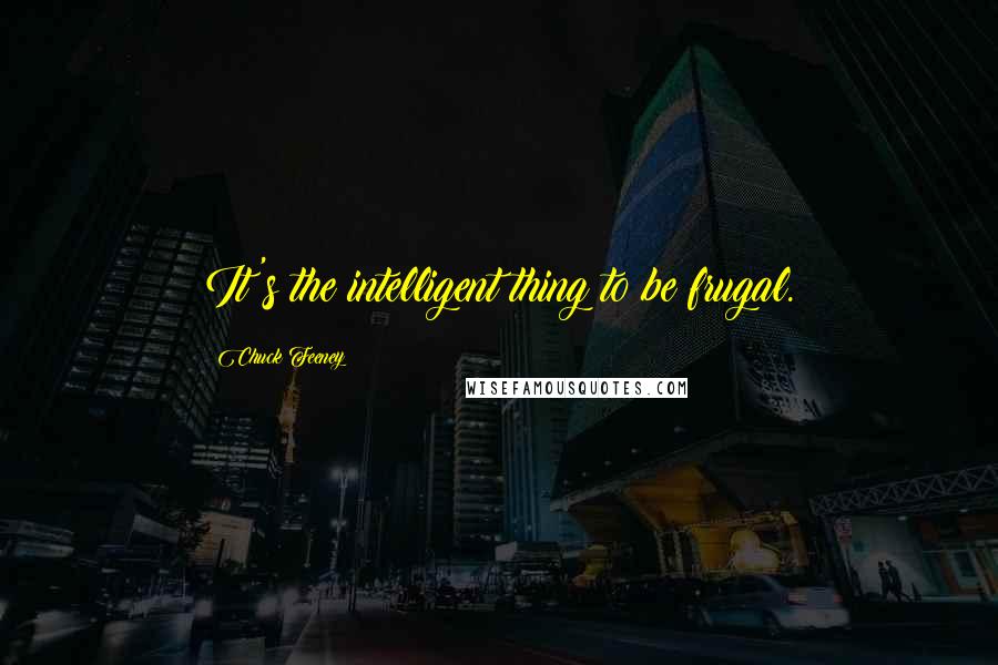 Chuck Feeney Quotes: It's the intelligent thing to be frugal.