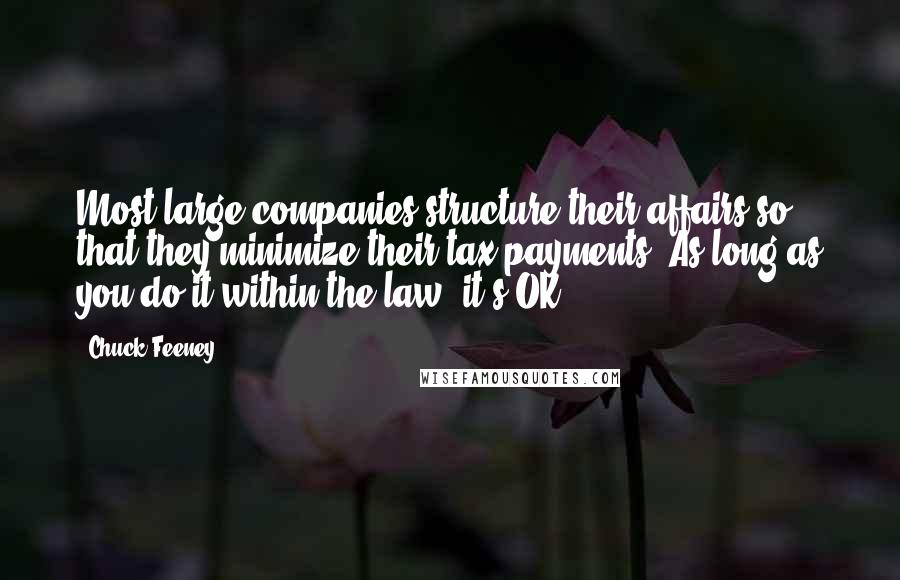 Chuck Feeney Quotes: Most large companies structure their affairs so that they minimize their tax payments. As long as you do it within the law, it's OK.