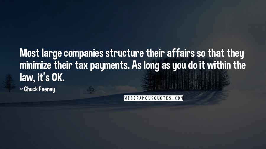 Chuck Feeney Quotes: Most large companies structure their affairs so that they minimize their tax payments. As long as you do it within the law, it's OK.