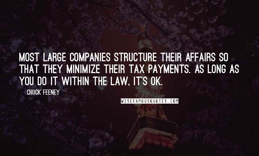 Chuck Feeney Quotes: Most large companies structure their affairs so that they minimize their tax payments. As long as you do it within the law, it's OK.