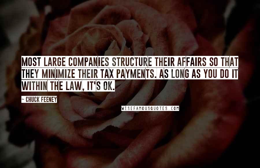 Chuck Feeney Quotes: Most large companies structure their affairs so that they minimize their tax payments. As long as you do it within the law, it's OK.