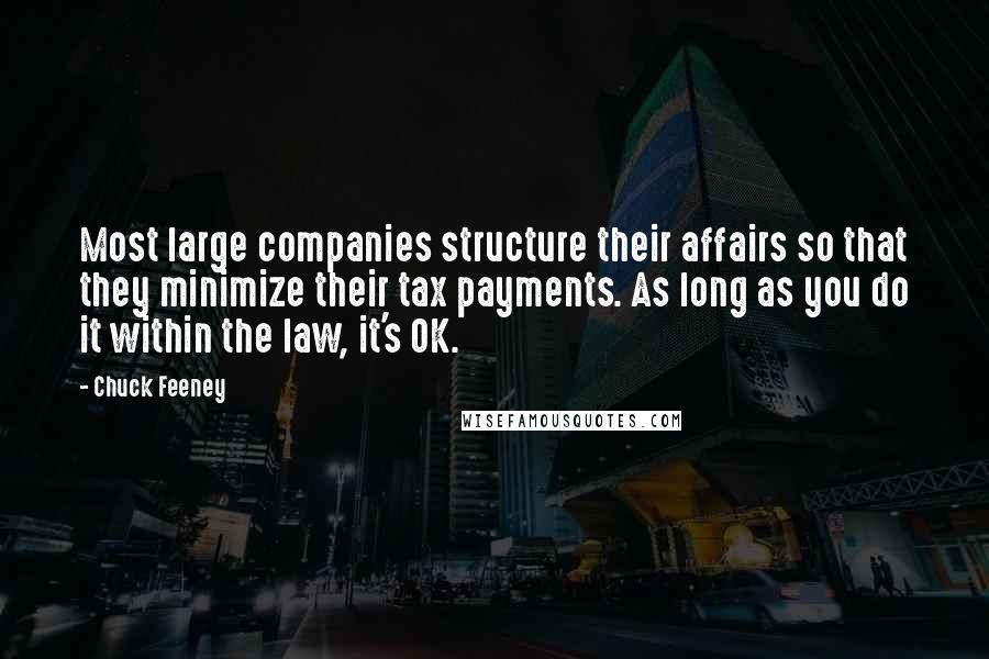 Chuck Feeney Quotes: Most large companies structure their affairs so that they minimize their tax payments. As long as you do it within the law, it's OK.