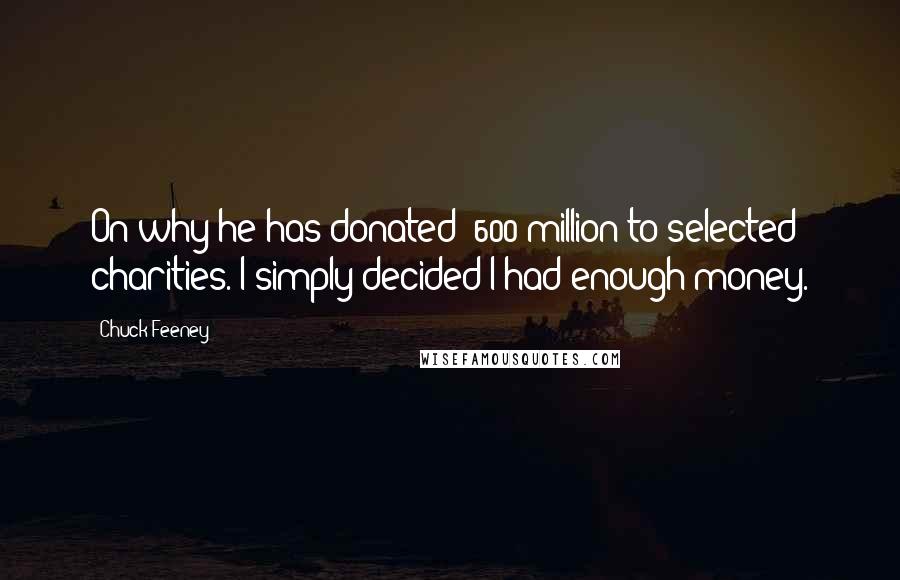 Chuck Feeney Quotes: On why he has donated $600 million to selected charities. I simply decided I had enough money.