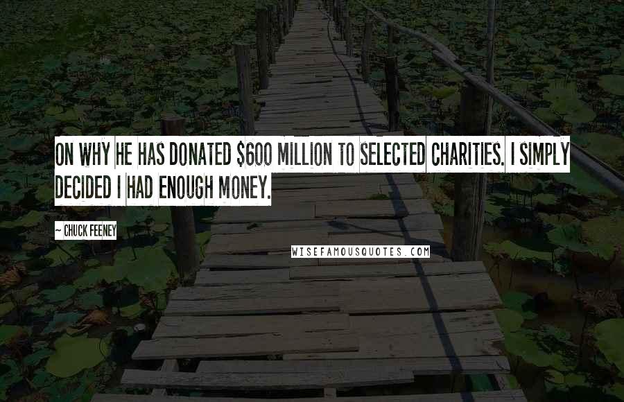 Chuck Feeney Quotes: On why he has donated $600 million to selected charities. I simply decided I had enough money.