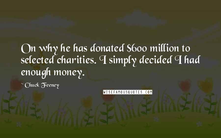 Chuck Feeney Quotes: On why he has donated $600 million to selected charities. I simply decided I had enough money.