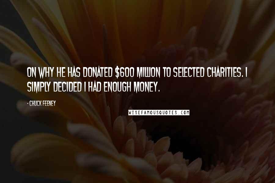 Chuck Feeney Quotes: On why he has donated $600 million to selected charities. I simply decided I had enough money.