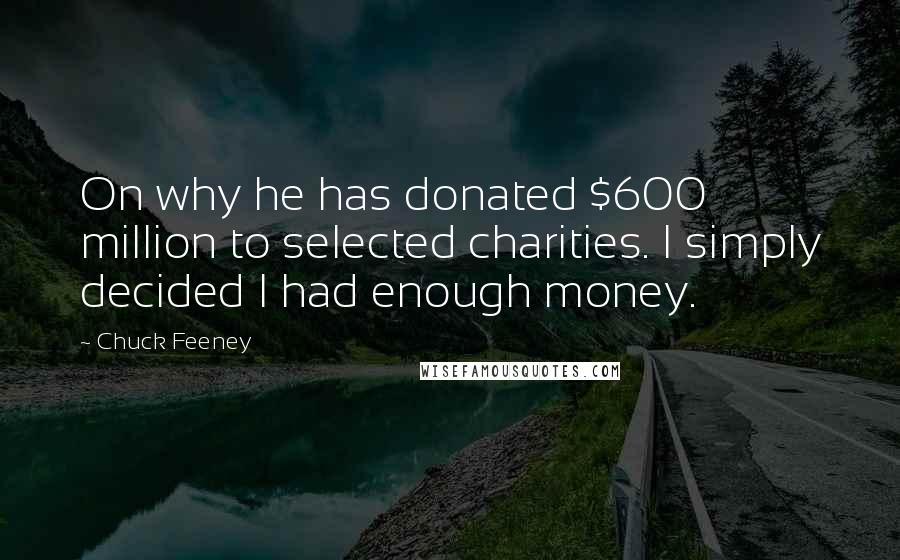 Chuck Feeney Quotes: On why he has donated $600 million to selected charities. I simply decided I had enough money.