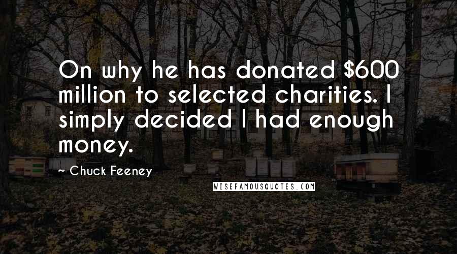 Chuck Feeney Quotes: On why he has donated $600 million to selected charities. I simply decided I had enough money.