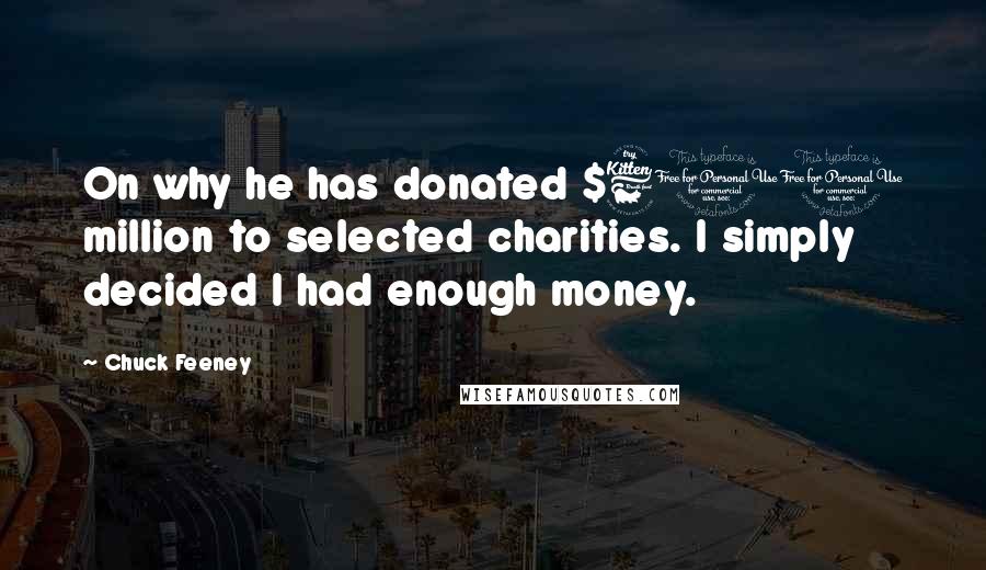 Chuck Feeney Quotes: On why he has donated $600 million to selected charities. I simply decided I had enough money.