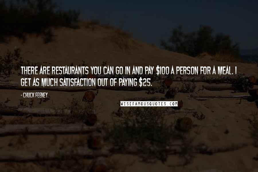 Chuck Feeney Quotes: There are restaurants you can go in and pay $100 a person for a meal. I get as much satisfaction out of paying $25.