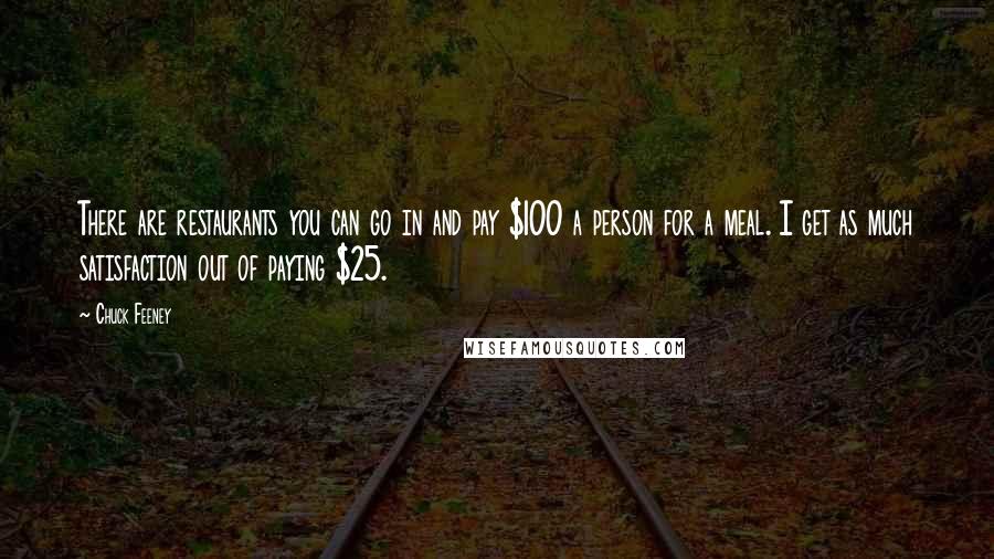 Chuck Feeney Quotes: There are restaurants you can go in and pay $100 a person for a meal. I get as much satisfaction out of paying $25.