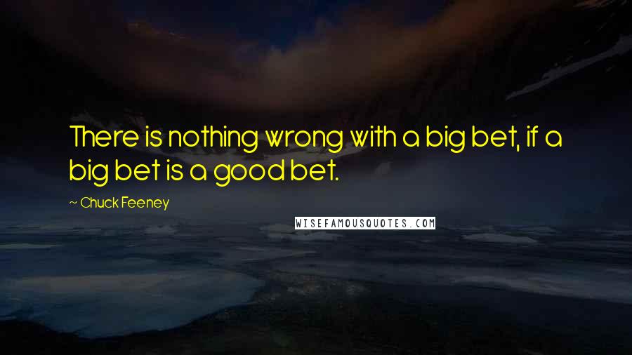 Chuck Feeney Quotes: There is nothing wrong with a big bet, if a big bet is a good bet.