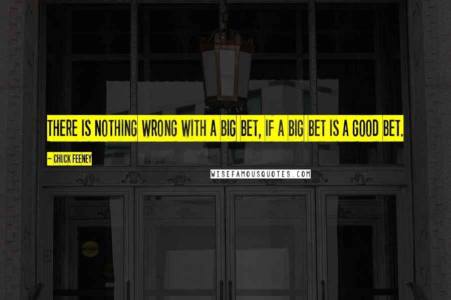 Chuck Feeney Quotes: There is nothing wrong with a big bet, if a big bet is a good bet.