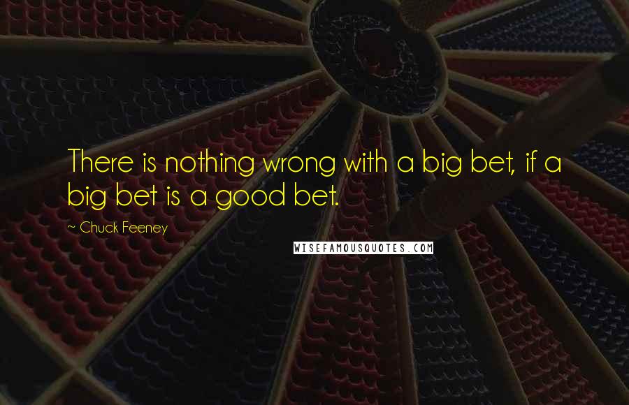 Chuck Feeney Quotes: There is nothing wrong with a big bet, if a big bet is a good bet.