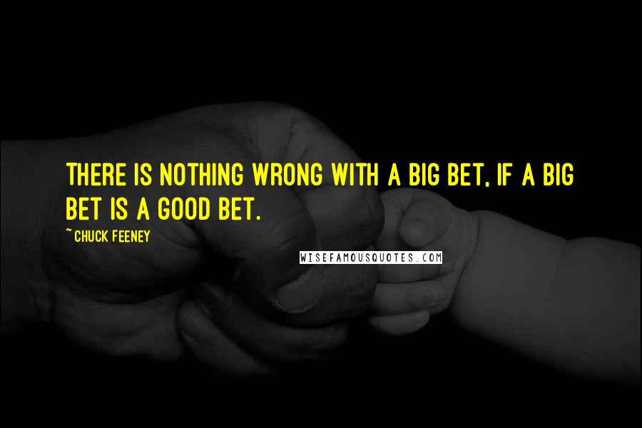 Chuck Feeney Quotes: There is nothing wrong with a big bet, if a big bet is a good bet.