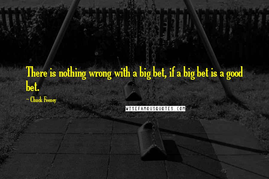 Chuck Feeney Quotes: There is nothing wrong with a big bet, if a big bet is a good bet.