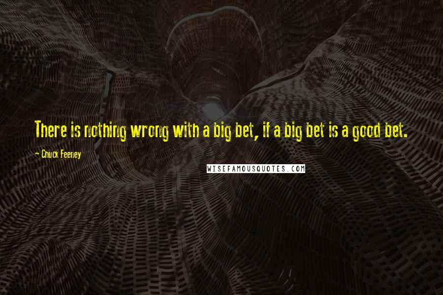 Chuck Feeney Quotes: There is nothing wrong with a big bet, if a big bet is a good bet.