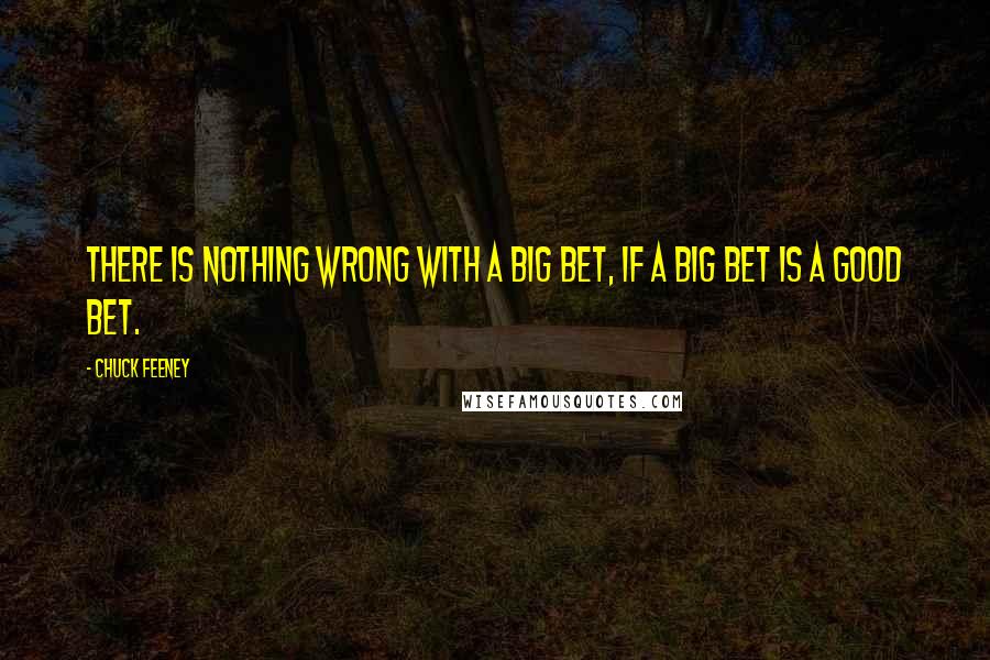 Chuck Feeney Quotes: There is nothing wrong with a big bet, if a big bet is a good bet.