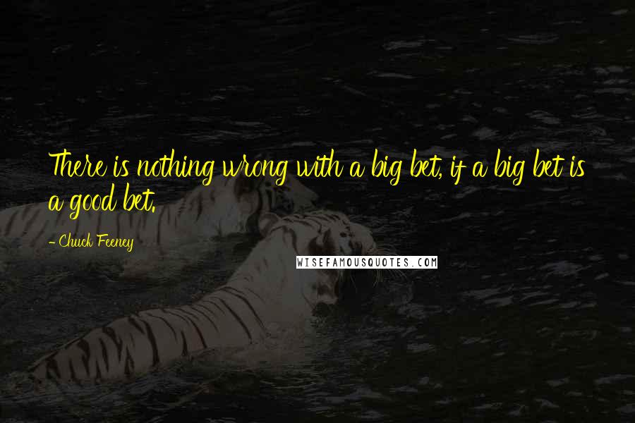 Chuck Feeney Quotes: There is nothing wrong with a big bet, if a big bet is a good bet.