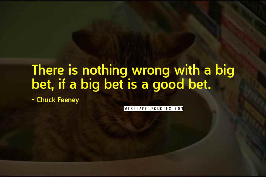 Chuck Feeney Quotes: There is nothing wrong with a big bet, if a big bet is a good bet.