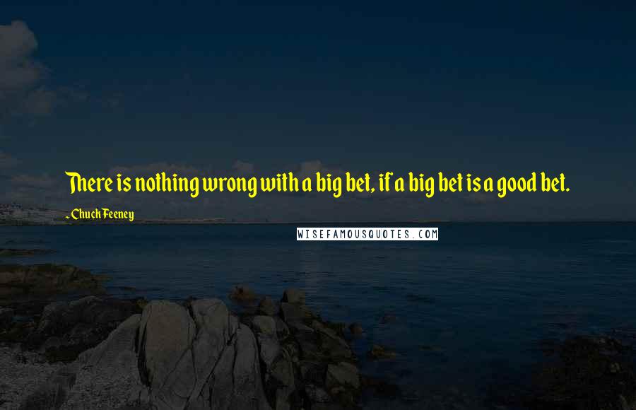 Chuck Feeney Quotes: There is nothing wrong with a big bet, if a big bet is a good bet.