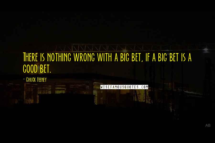 Chuck Feeney Quotes: There is nothing wrong with a big bet, if a big bet is a good bet.