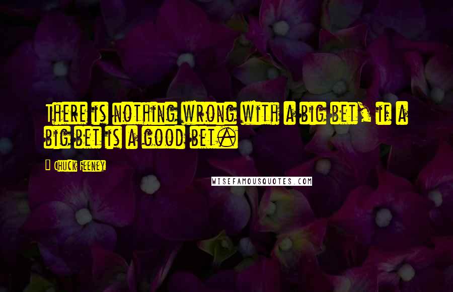 Chuck Feeney Quotes: There is nothing wrong with a big bet, if a big bet is a good bet.