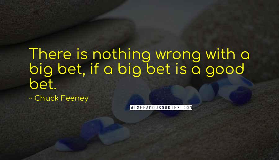 Chuck Feeney Quotes: There is nothing wrong with a big bet, if a big bet is a good bet.