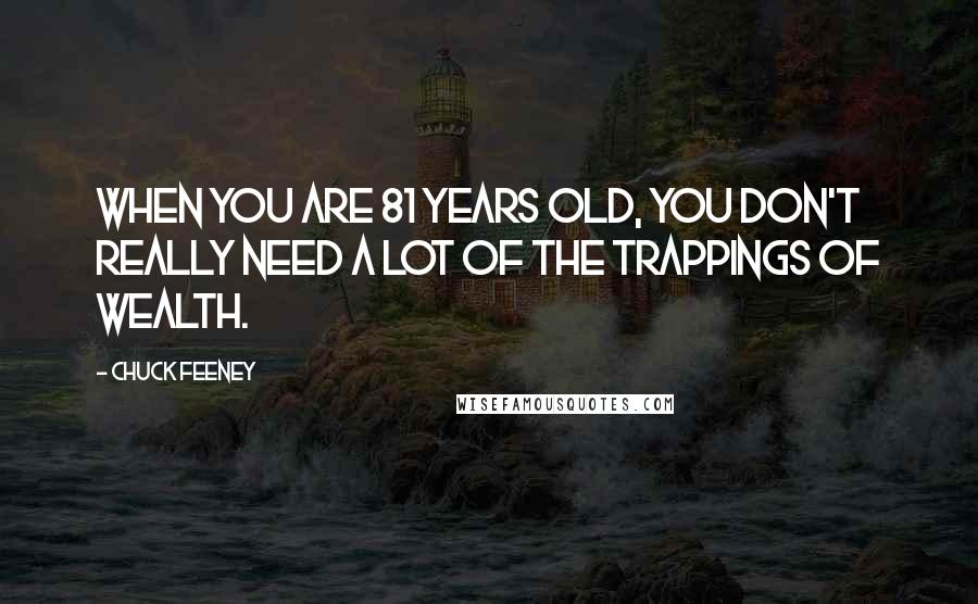 Chuck Feeney Quotes: When you are 81 years old, you don't really need a lot of the trappings of wealth.