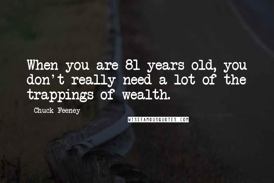 Chuck Feeney Quotes: When you are 81 years old, you don't really need a lot of the trappings of wealth.