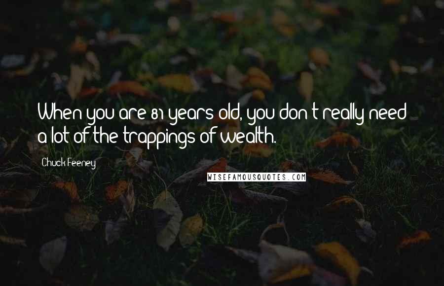 Chuck Feeney Quotes: When you are 81 years old, you don't really need a lot of the trappings of wealth.