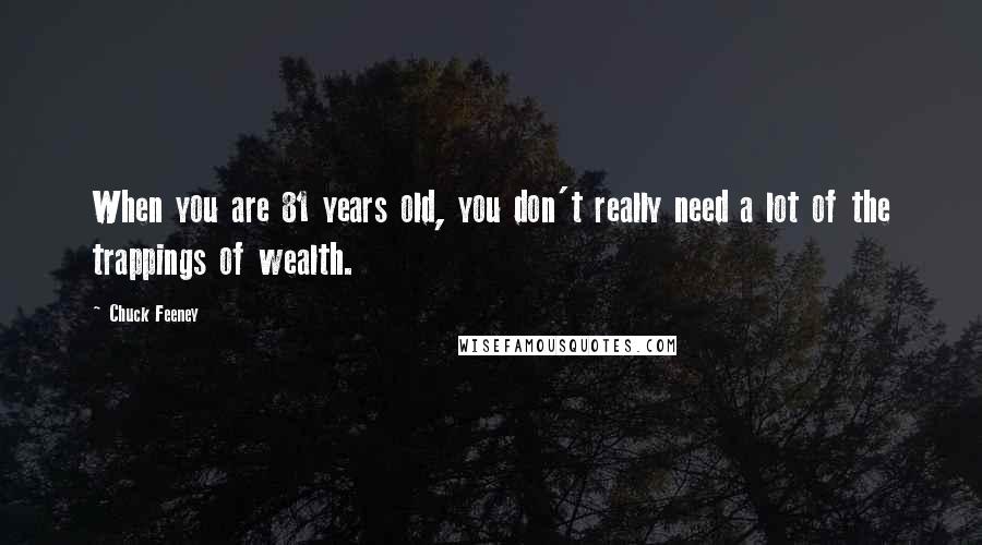 Chuck Feeney Quotes: When you are 81 years old, you don't really need a lot of the trappings of wealth.