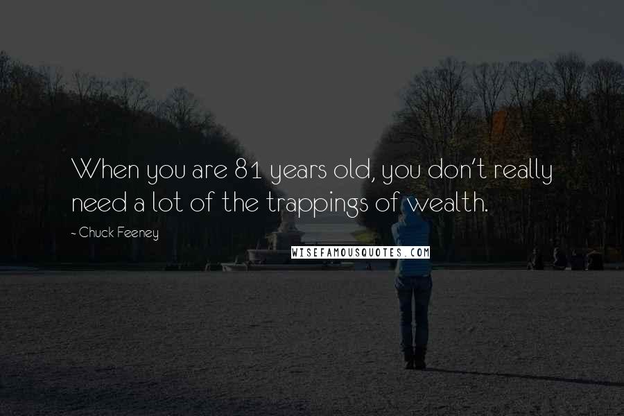 Chuck Feeney Quotes: When you are 81 years old, you don't really need a lot of the trappings of wealth.