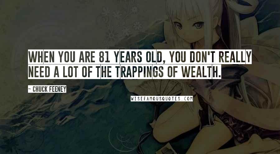 Chuck Feeney Quotes: When you are 81 years old, you don't really need a lot of the trappings of wealth.